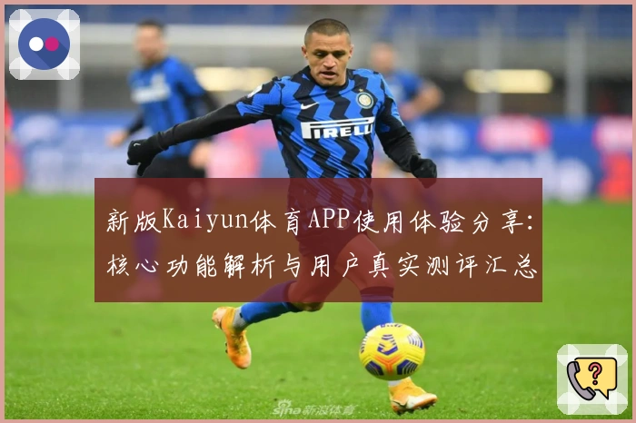 新版Kaiyun体育APP使用体验分享：核心功能解析与用户真实测评汇总