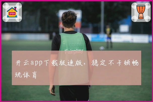 开云app下载极速版，稳定不卡顿畅玩体育