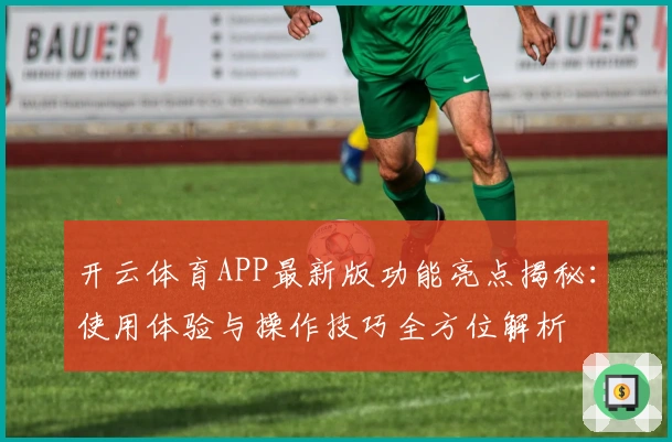 开云体育APP最新版功能亮点揭秘：使用体验与操作技巧全方位解析