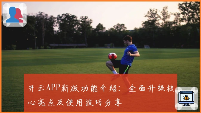 开云APP新版功能介绍：全面升级核心亮点及使用技巧分享