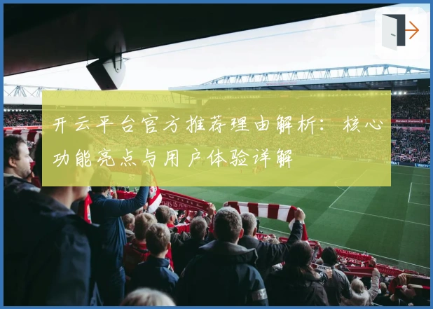 开云平台官方推荐理由解析：核心功能亮点与用户体验详解