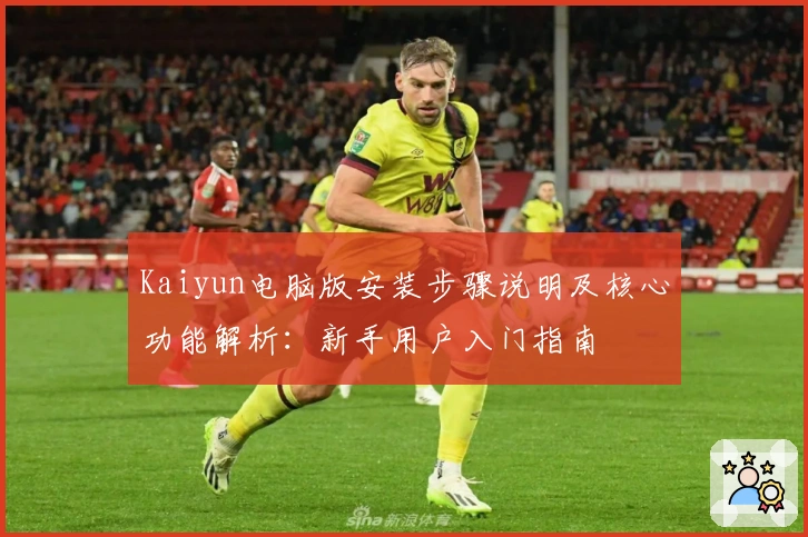 Kaiyun电脑版安装步骤说明及核心功能解析：新手用户入门指南