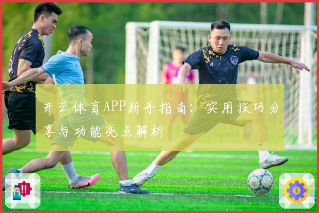 开云体育APP新手指南：实用技巧分享与功能亮点解析