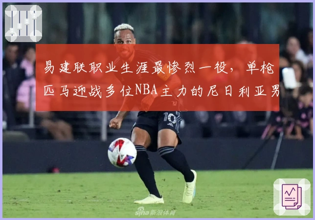 易建联职业生涯最惨烈一役，单枪匹马迎战多位NBA主力的尼日利亚男篮！