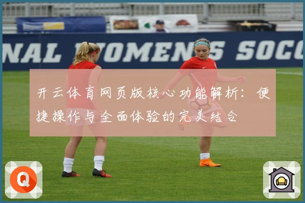 开云体育网页版核心功能解析：便捷操作与全面体验的完美结合