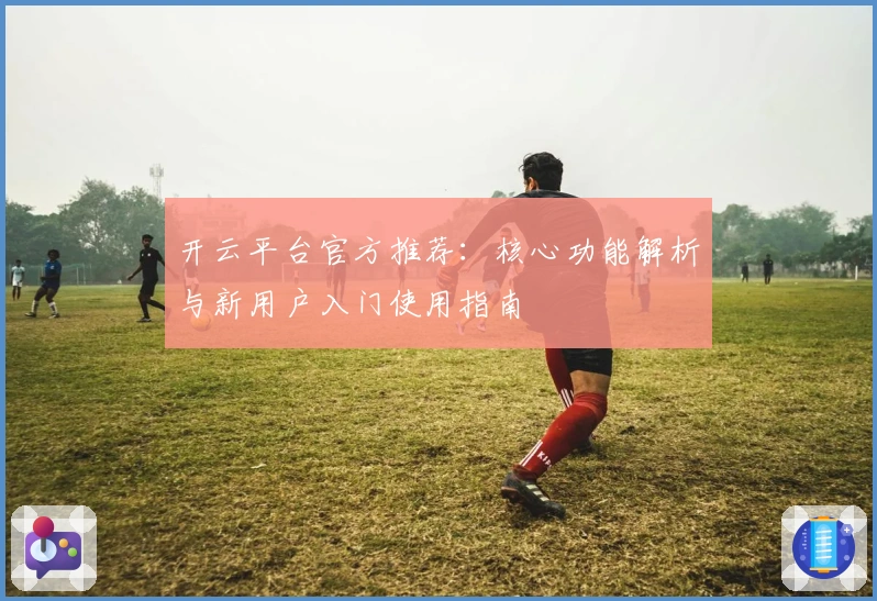 开云平台官方推荐：核心功能解析与新用户入门使用指南
