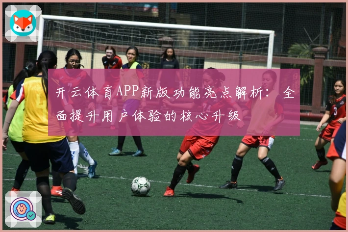 开云体育APP新版功能亮点解析：全面提升用户体验的核心升级