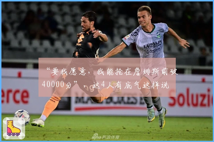 “要我愿意，我能抢在詹姆斯前破40000分”，这4人有底气这样说