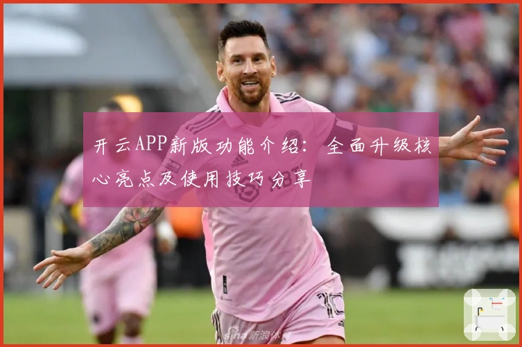 开云APP新版功能介绍：全面升级核心亮点及使用技巧分享