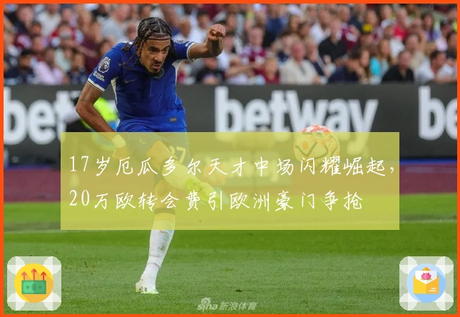 17岁厄瓜多尔天才中场闪耀崛起，20万欧转会费引欧洲豪门争抢