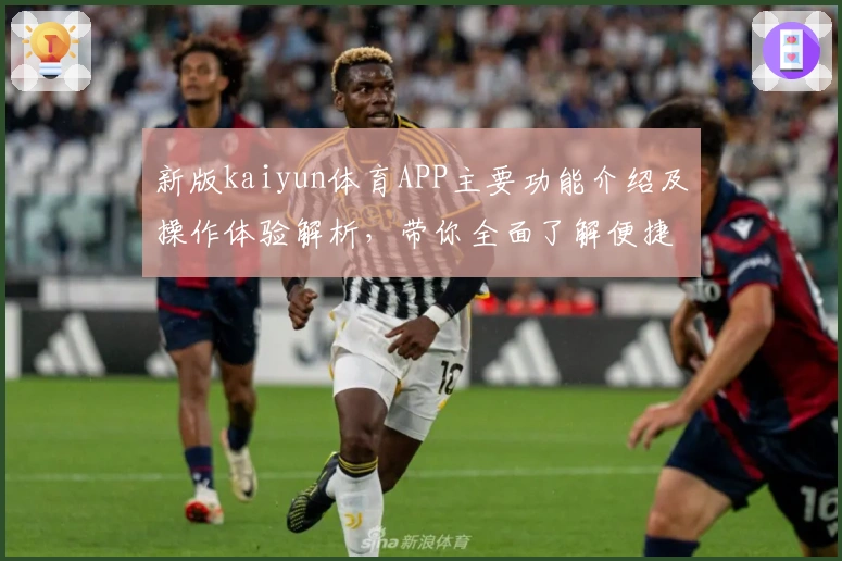 新版kaiyun体育APP主要功能介绍及操作体验解析，带你全面了解便捷使用技巧