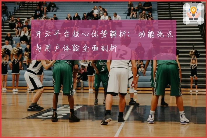 开云平台核心优势解析：功能亮点与用户体验全面剖析