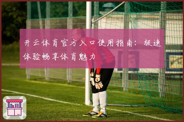 开云体育官方入口使用指南：极速体验畅享体育魅力