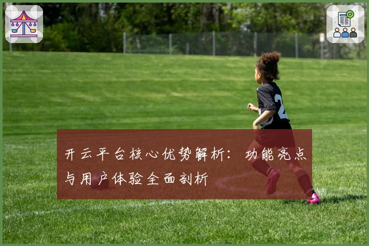 开云平台核心优势解析：功能亮点与用户体验全面剖析
