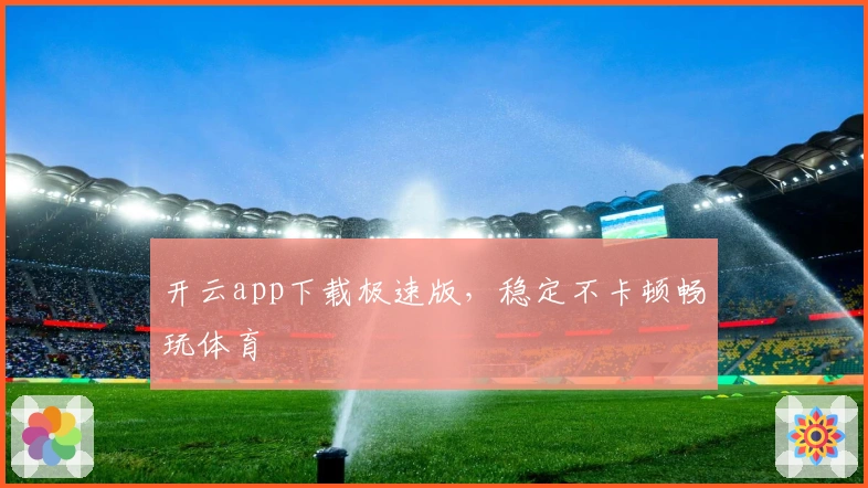 开云app下载极速版，稳定不卡顿畅玩体育