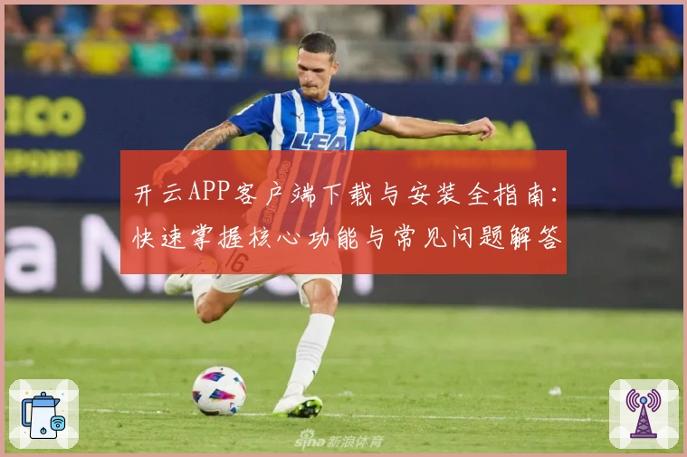 开云APP客户端下载与安装全指南：快速掌握核心功能与常见问题解答