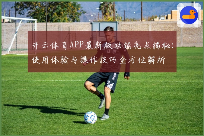 开云体育APP最新版功能亮点揭秘：使用体验与操作技巧全方位解析