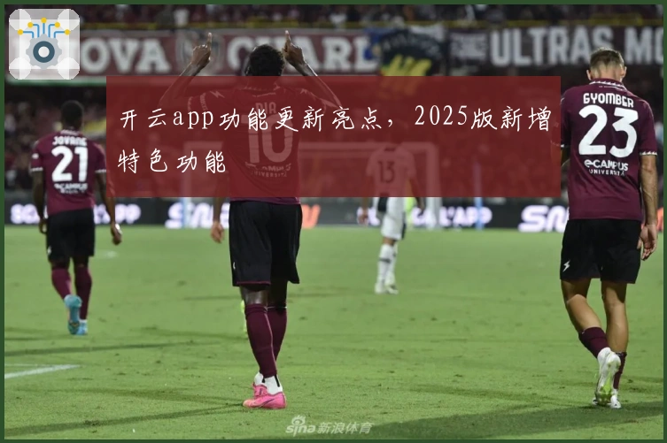 开云app功能更新亮点，2025版新增特色功能