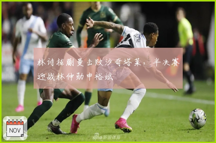 林诗栋蒯曼击败沙奇塔莱，半决赛迎战林仲勋申裕斌