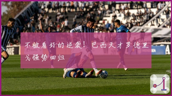 不被看好的逆袭！巴西天才罗德里戈强势回归