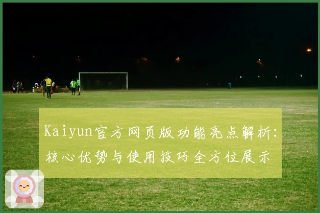 Kaiyun官方网页版功能亮点解析：核心优势与使用技巧全方位展示
