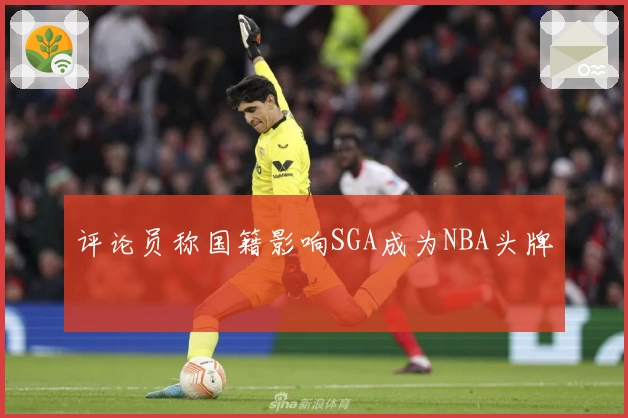 评论员称国籍影响SGA成为NBA头牌