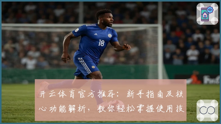 开云体育官方推荐：新手指南及核心功能解析，教你轻松掌握使用技巧