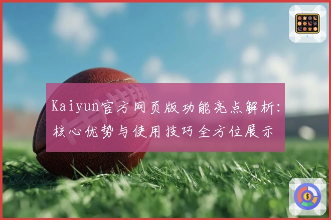Kaiyun官方网页版功能亮点解析：核心优势与使用技巧全方位展示