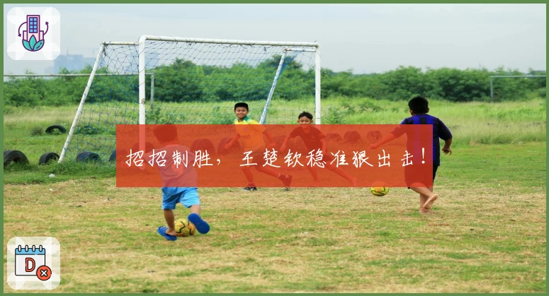 招招制胜，王楚钦稳准狠出击！