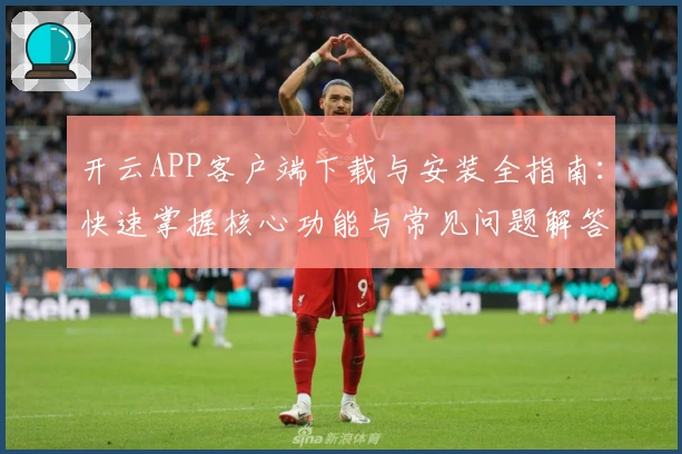 开云APP客户端下载与安装全指南：快速掌握核心功能与常见问题解答