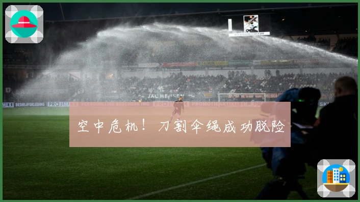 空中危机！刀割伞绳成功脱险